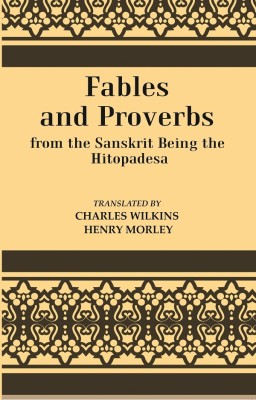 Fables And Proverbs : From the Sanskrit Being the Hitopadesa(Paperback, Translated by Charles Wilkins, Henry Morley)