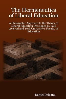 The Hermeneutics of Liberal Education: A Philosophic Approach to the Theory of Liberal Education Developed by Paul Axelrod and York University's Faculty of Education(English, Paperback, Deleanu Daniel) The Hermeneutics of Liberal Education: A Philosophic Approach to the Theory of Liberal Education Developed by Paul Axelrod and York University's Faculty of Education(English, Paperback, Deleanu Daniel)