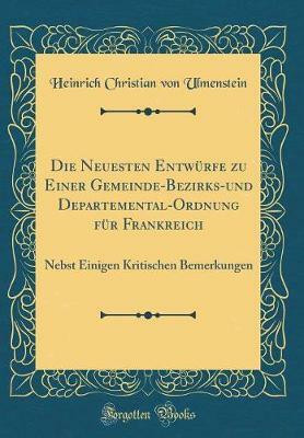 Die Neuesten Entwurfe zu Einer Gemeinde-Bezirks-und Departemental-Ordnung fur Frankreich: Nebst Einigen Kritischen Bemerkungen (Classic Reprint)(German, Hardcover, Ulmenstein Heinrich Christian von) Die Neuesten Entwurfe zu Einer Gemeinde-Bezirks-und Departemental-Ordnung fur Frankreich: Nebst Einigen Kritischen Bemerkungen (Classic Reprint)(German, Hardcover, Ulmenstein Heinrich Christian von)