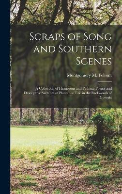 Scraps of Song and Southern Scenes; a Collection of Humorous and Pathetic Poems and Descriptive Sketches of Plantation Life in the Backwoods of Georgia(English, Hardcover, Folsom Montgomery M)