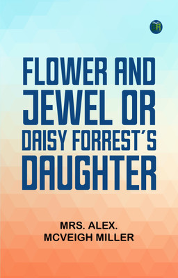 Flower and Jewel; or, Daisy Forrest's Daughter(Paperback, Mrs. Alex. McVeigh Miller)