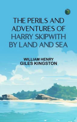 The Perils and Adventures of Harry Skipwith by Land and Sea(Paperback, William Henry Giles Kingston)