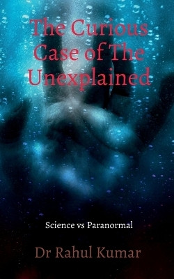 The Curious Case of The Unexplained(English, Paperback, Dr Rahul Kumar)