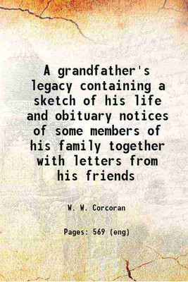 A grandfather's legacy; containing a sketch of his life and obituary notices of some members of his family, together with letters from his friends 1879 [Hardcover](Hardcover, Corcoran, W. W. (William Wilson), -)