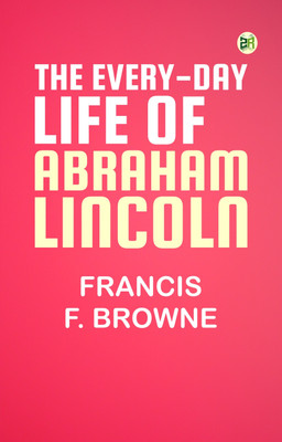 The Every-day Life of Abraham Lincoln(Paperback, Francis F. Browne)