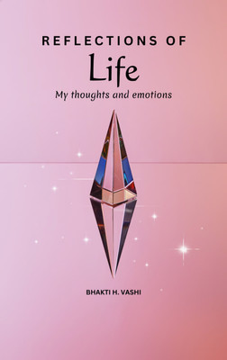 REFLECTIONS OF LIFE - MY EMOTIONS AND THOUGHTS(Paperback, BHAKTI H. VASHI)