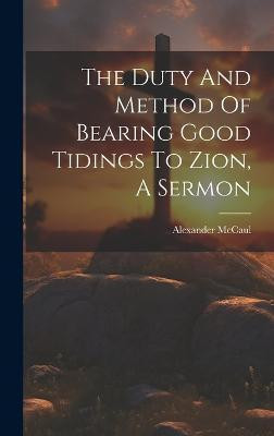 The Duty And Method Of Bearing Good Tidings To Zion, A Sermon(English, Hardcover, McCaul Alexander)