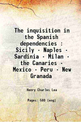 The inquisition in the Spanish dependencies : Sicily - Naples - Sardinia - Milan - the Canaries - Mexico - Peru - New Granada 1908 [Hardcover](Hardcover, Lea, Henry Charles, -)
