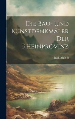 Die Bau- und Kunstdenkmaeler der Rheinprovinz(German, Hardcover, Lehfeldt Paul)