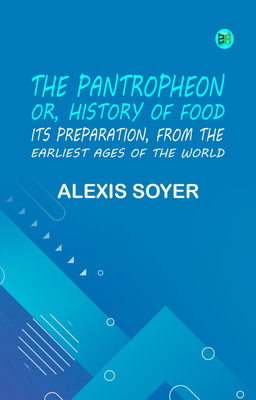 The Pantropheon; Or, History of Food, Its Preparation, from the Earliest Ages of the World(Paperback, Alexis Soyer)