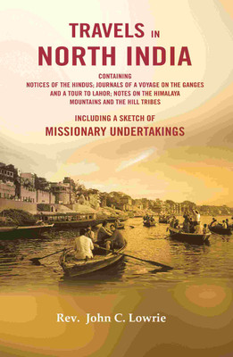 Travels in North India: Containing Notices of The Hindus; Journals of a Voyage on The Ganges and a Tour to Lahor; Notes on The Himalaya Mountains(Paperback, Rev. John C. Lowrie)