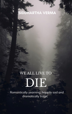 We all live to die:Romantically yearning, happily sad and dramatically tragic(Paperback, Siddhartha Verma)