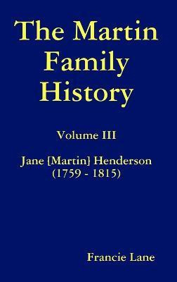 The Martin Family History Volume III Jane [Martin] Henderson (1759 - 1815)(English, Hardcover, Lane Francie)