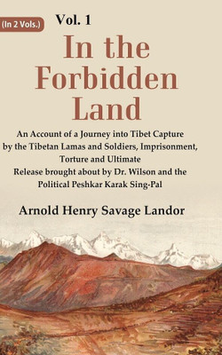 In the Forbidden Land An Account of A Journey into Tibet Capture by the Tibetan Lamas and Soldiers, Imprisonment, Torture and Ultimate Release brought about by Dr. Wilson and the Political 1st(Paperback, Arnold Henry Savage Landor)