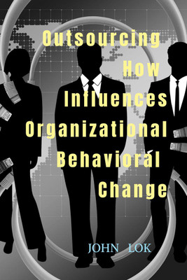 Outsourcing How Influences Organizational Behavioral Change(English, Paperback, John Lok)
