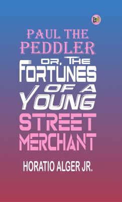 Paul the Peddler; Or, The Fortunes of a Young Street Merchant(Paperback, Horatio Alger Jr.)
