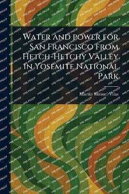 Water and Power for San Francisco From Hetch-Hetchy Valley in Yosemite National Park(English, Paperback, Vilas Martin Samuel)