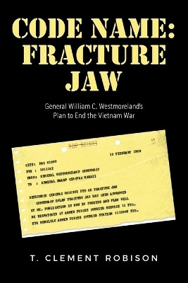 CODE NAME: Fracture Jaw General William C. Westmoreland’s Plan to End the Vietnam War(Paperback, T. Clement Robison)