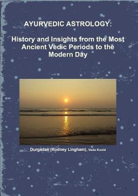 AYURVEDIC ASTROLOGY: HISTORY AND INSIGHTS FROM THE MOST ANCIENT VEDIC PERIODS TO THE MODERN DAY(English, Paperback, Lingham) Durgadas (Rodney)