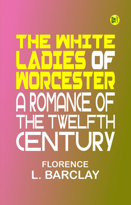 The White Ladies of Worcester: A Romance of the Twelfth Century(Paperback, Florence L. Barclay)