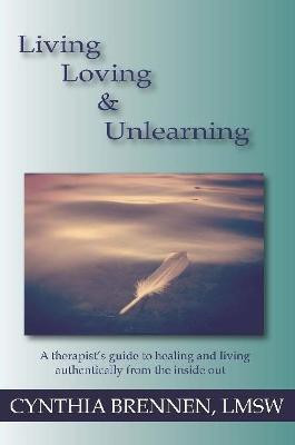 Living, Loving & Unlearning: A therapist's guide to healing and living authentically from the inside out(English, Paperback, Brennen Cynthia)