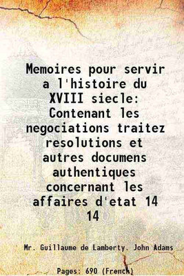 Memoires pour servir a l'histoire du XVIII siecle Contenant les negociations traitez resolutions et autres documens authentiques concernant les affaires d'etat Volume 14 1740 [Hardcover](Hardcover, Mr. Guillaume de Lamberty. John Adams)