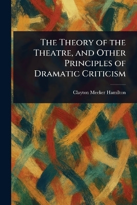 The Theory of the Theatre, and Other Principles of Dramatic Criticism(English, Paperback, Hamilton Clayton Meeker)