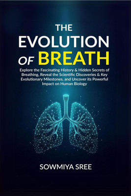 The Evolution of Breath  - Explore the Fascinating History & Hidden Secrets of Breathing, Reveal the Scientific Discoveries & Key Evolutionary Milestones, and Uncover its Powerful Impact on Human Biology(English, Hardcover, Sowmiya Sree)