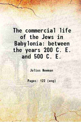 The commercial life of the Jews in Babylonia between the years 200 C. E. and 500 C. E. 1900 [Hardcover](Hardcover, Julius Newman)