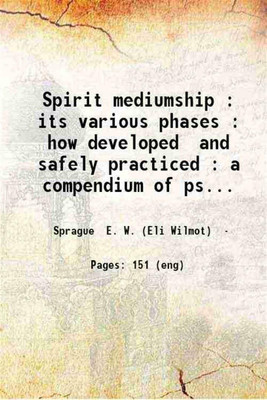 Spirit mediumship : its various phases : how developed and safely practiced : a compendium of psychic science : for seances circles and individual use : the medium's companion and guide / by E.W. Sprague. 1912 [Hardcover](Hardcover, Sprague E. W. (Eli Wilmot))
