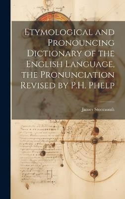 Etymological and Pronouncing Dictionary of the English Language, the Pronunciation Revised by P.H. Phelp(English, Hardcover, Stormonth James)