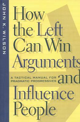 How the Left Can Win Arguments and Influence People(English, Hardcover, Wilson John K.)