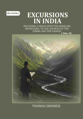 Excursions in India: Including a Walk over the Himalaya Mountains, to the Sources of the Jumna and the Ganges 2nd [Hardcover](Hardcover, Thomas Skinner)