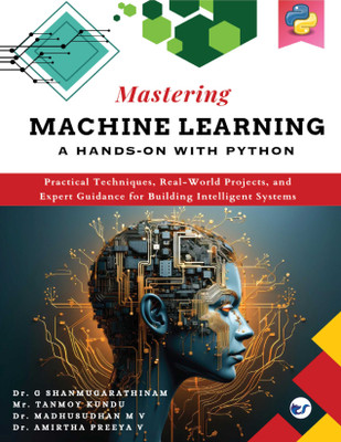 Mastering Machine Learning A Hands on with Python: Practical Techniques,Real World Projects,and Expert Guidance for Building Inteligent Syatems(Paperback, Dr.G.Shanmugarathinam, Mr.Tanmoy Kundu, Dr. Madhusudhan M V, Dr.Amirtha Preeya V)