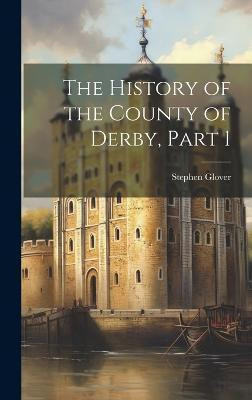The History of the County of Derby, Part 1(English, Hardcover, Glover Stephen)