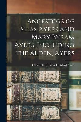 Ancestors of Silas Ayers and Mary Byram Ayers, Including the Alden, Ayers(English, Paperback, Ayers Charles H [From Old Catalog])