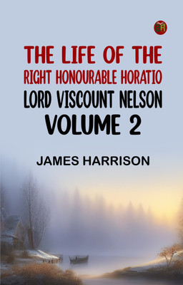 The Life of the Right Honourable Horatio Lord Viscount Nelson, Volume 2(Paperback, JAMES HARRISON)
