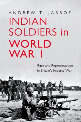 Indian Soldiers in World War I : Race and Representation in Britain’s Imperial War(Hardcover, Andrew T. Jarboe)