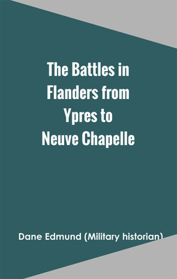 The Battles in Flanders from Ypres to Neuve Chapelle(Hardcover, Dane Edmund (Military historian))