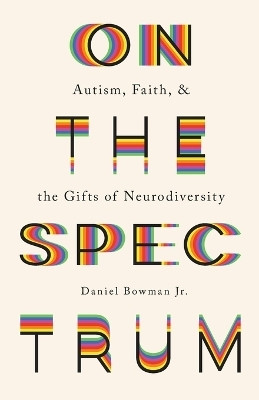 On the Spectrum - Autism, Faith, and the Gifts of Neurodiversity(English, Paperback, Bowman Daniel Jr.)