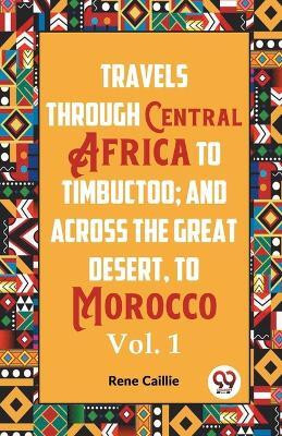 Travels through Central Africa to Timbuctoo and across the Great Desert to Morocco performed in the year 1824-1828, in Two Volumes, Vol. I (Edition2023)(English, Paperback, Caillie Rene)