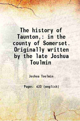 The history of Taunton, in the county of Somerset. Originally written by the late Joshua Toulmin 1822 [Hardcover](Hardcover, Joshua Toulmin)