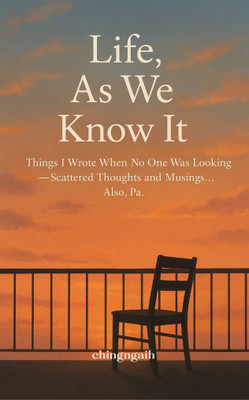 Life, As We Know It!: Things I Wrote When No One Was Looking — Scattered Thoughts and Musings… Also, Papa.♥(Paperback, chingngaih)