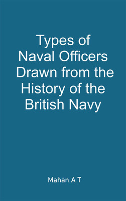Types of Naval Officers Drawn from the History of the British Navy by A T Mahan(Hardcover, Mahan A T)