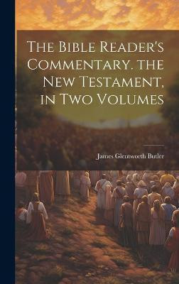 The Bible Reader's Commentary. the New Testament, in Two Volumes(English, Hardcover, Butler James Glentworth)