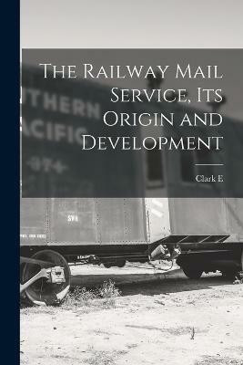 The Railway Mail Service, its Origin and Development(English, Paperback, Carr Clark E 1836-1919)