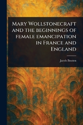 Mary Wollstonecraft and the Beginnings of Female Emancipation in France and England(English, Paperback, Bouten Jacob)