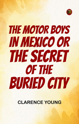 The Motor Boys in Mexico; Or, The Secret of the Buried City(Paperback, Clarence Young)