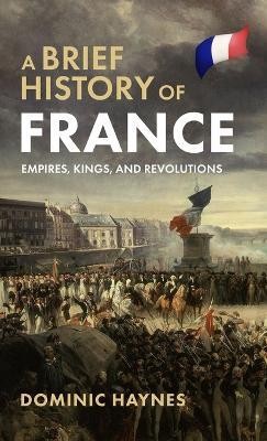 A Brief History of France: Empires, Kings, and Revolutions(English, Hardcover, Haynes Dominic)