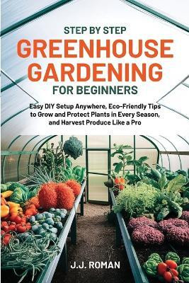 Step by Step Greenhouse Gardening for Beginners(English, Paperback, Roman J J)